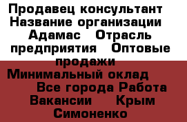 Продавец-консультант › Название организации ­ Адамас › Отрасль предприятия ­ Оптовые продажи › Минимальный оклад ­ 26 000 - Все города Работа » Вакансии   . Крым,Симоненко